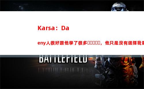 Karsa：Daeny人很好跟他學了很多，他只是沒有選擇我罷了